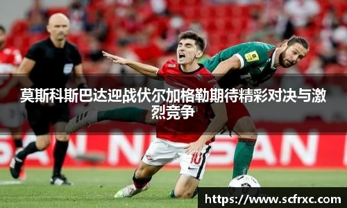 莫斯科斯巴达迎战伏尔加格勒期待精彩对决与激烈竞争