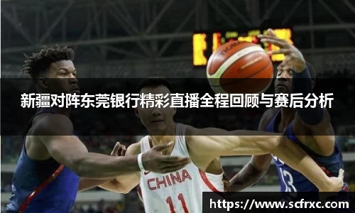 新疆对阵东莞银行精彩直播全程回顾与赛后分析