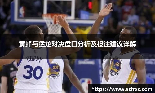 黄蜂与猛龙对决盘口分析及投注建议详解