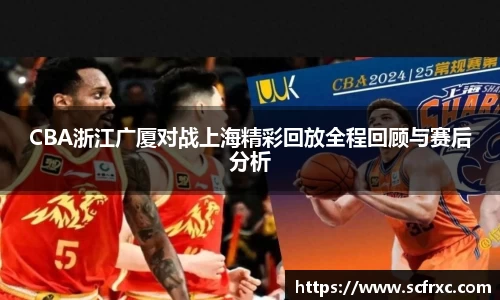 CBA浙江广厦对战上海精彩回放全程回顾与赛后分析