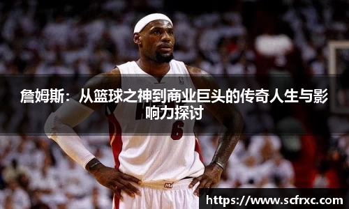 詹姆斯：从篮球之神到商业巨头的传奇人生与影响力探讨