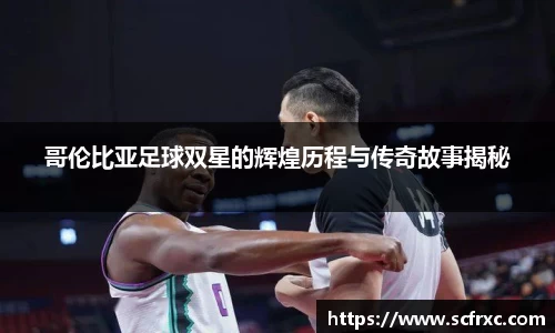 哥伦比亚足球双星的辉煌历程与传奇故事揭秘