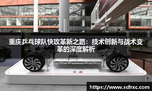 重庆乒乓球队快攻革新之路：技术创新与战术变革的深度解析