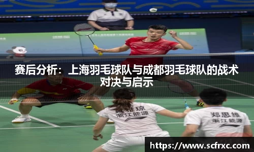 赛后分析：上海羽毛球队与成都羽毛球队的战术对决与启示