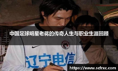 中国足球明星老蒋的传奇人生与职业生涯回顾