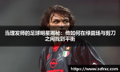 当理发师的足球明星揭秘：他如何在绿茵场与剪刀之间找到平衡