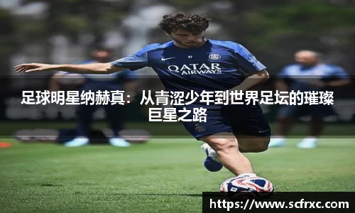 足球明星纳赫真：从青涩少年到世界足坛的璀璨巨星之路